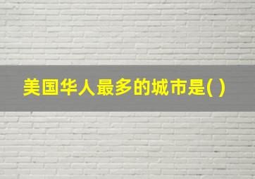 美国华人最多的城市是( )